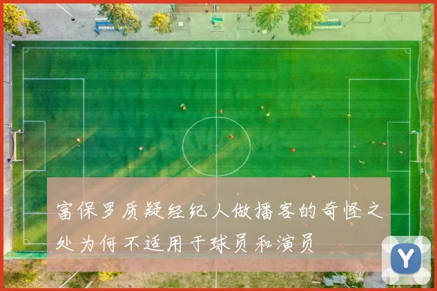 富保罗质疑经纪人做播客的奇怪之处为何不适用于球员和演员