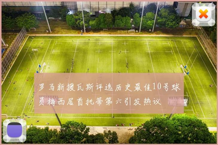 罗马新援瓦斯评选历史最佳10号球员梅西居首托蒂第六引发热议