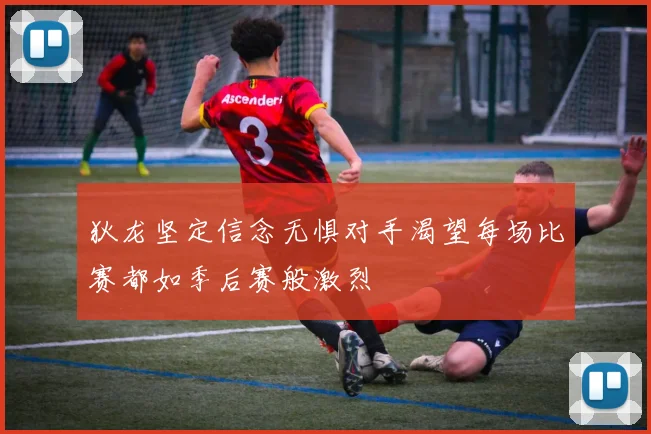 狄龙坚定信念无惧对手渴望每场比赛都如季后赛般激烈