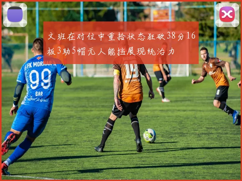 文班在对位中重拾状态狂砍38分16板3助5帽无人能挡展现统治力
