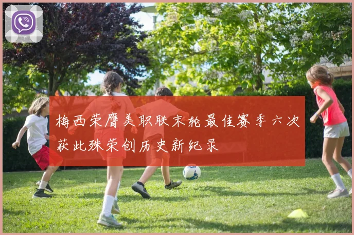 梅西荣膺美职联末轮最佳赛季六次获此殊荣创历史新纪录