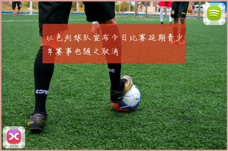以色列球队宣布今日比赛延期青少年赛事也随之取消