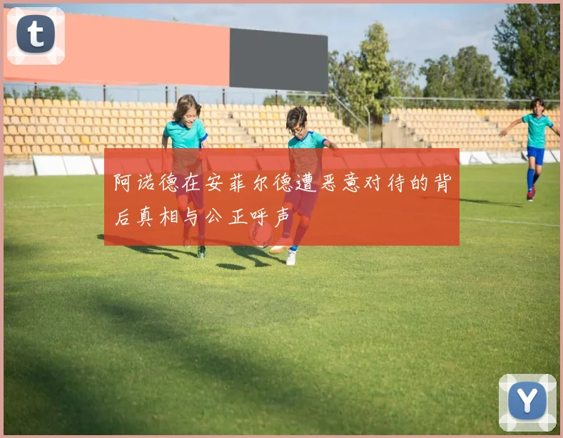 阿诺德在安菲尔德遭恶意对待的背后真相与公正呼声