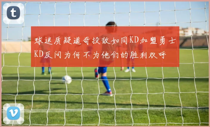 球迷质疑道奇投敌如同KD加盟勇士KD反问为何不为他们的胜利欢呼
