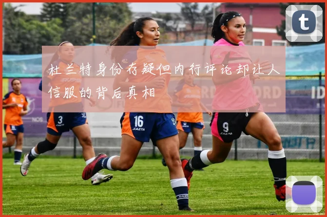 杜兰特身份存疑但内行评论却让人信服的背后真相