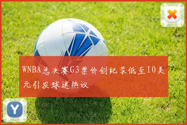 WNBA总决赛G3票价创纪录低至10美元引发球迷热议