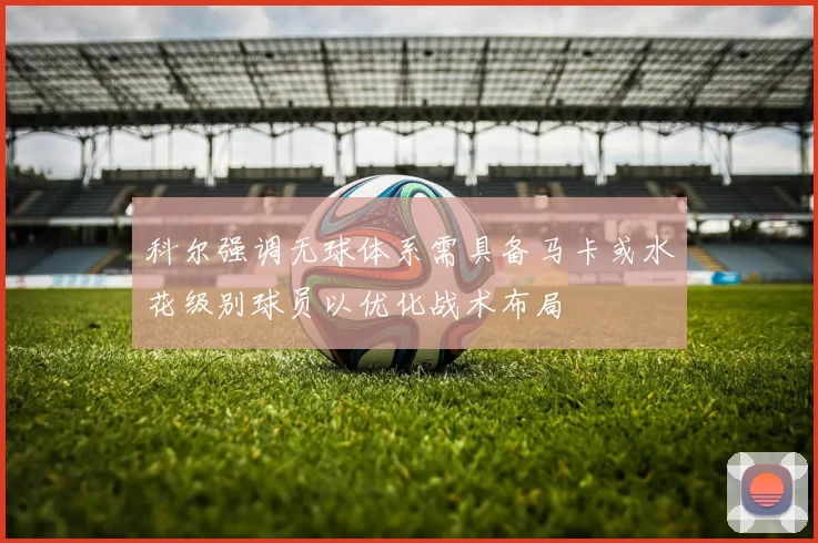 科尔强调无球体系需具备马卡或水花级别球员以优化战术布局