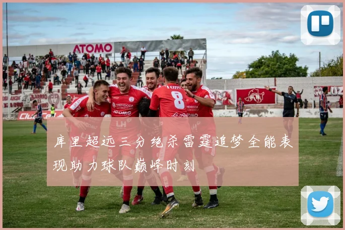 库里超远三分绝杀雷霆追梦全能表现助力球队巅峰时刻