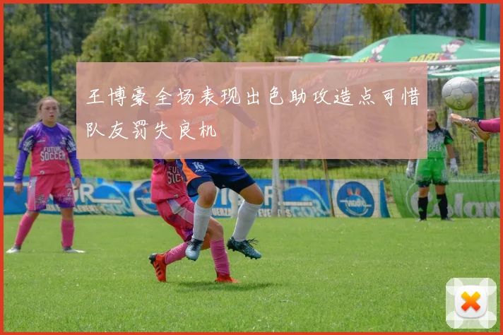 王博豪全场表现出色助攻造点可惜队友罚失良机