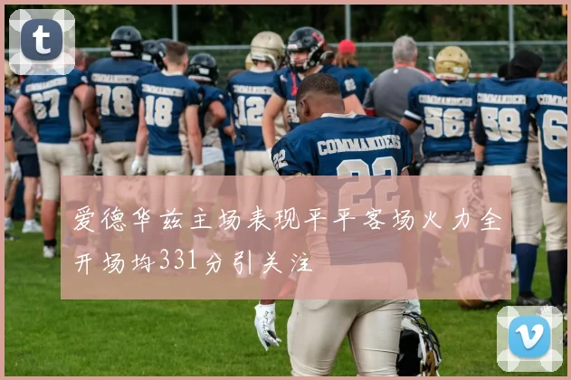 爱德华兹主场表现平平客场火力全开场均331分引关注