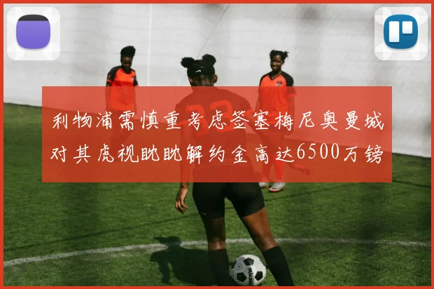 利物浦需慎重考虑签塞梅尼奥曼城对其虎视眈眈解约金高达6500万镑