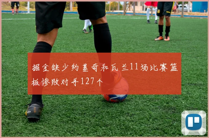 掘金缺少约基奇和瓦兰11场比赛篮板惨败对手127个