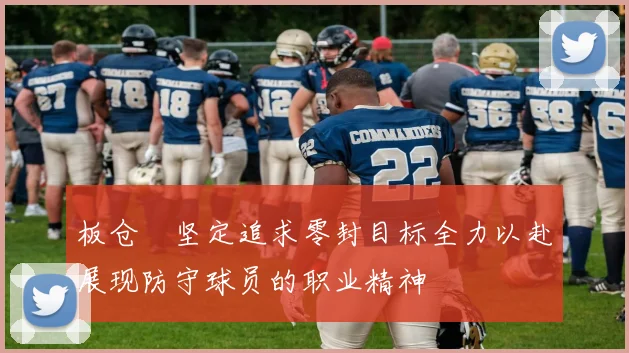 板仓滉坚定追求零封目标全力以赴展现防守球员的职业精神