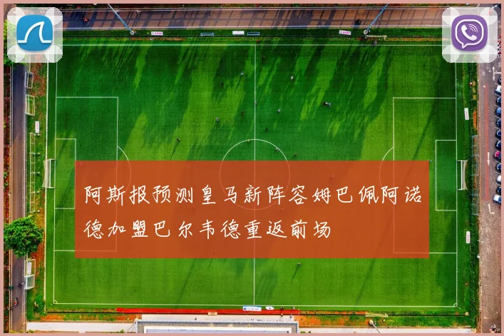 阿斯报预测皇马新阵容姆巴佩阿诺德加盟巴尔韦德重返前场